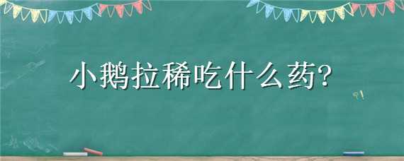 小鹅拉稀吃什么药（小鹅拉稀吃什么药最好）