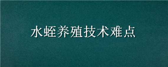 水蛭养殖技术难点（水蛭养殖技术难点是什么）