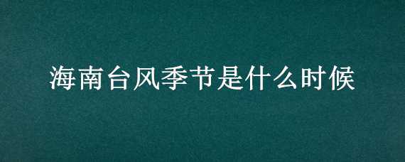 海南台风季节是什么时候（海南台风季节是几月份）