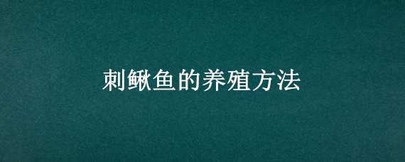 刺鳅鱼的养殖方法 刺鳅鱼的养殖方法百科