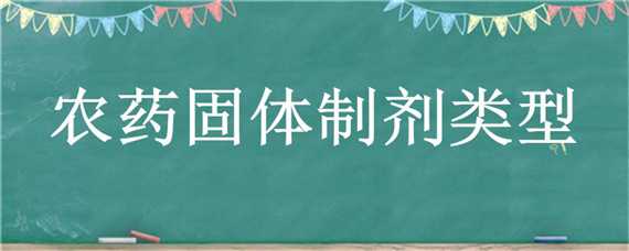 农药固体制剂类型（农药固体制剂类型包括）