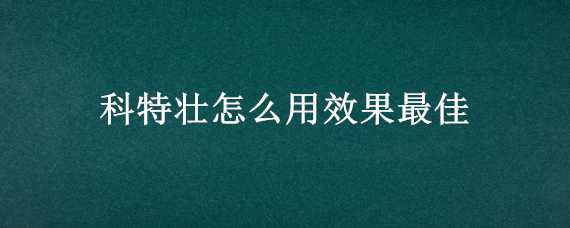 科特壮怎么用效果最佳 科特壮的使用方法