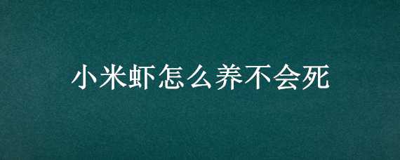 小米虾怎么养不会死（养的米虾死了要拿出来）