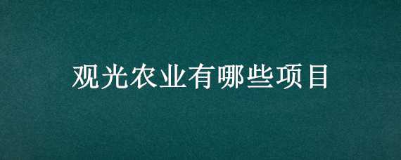 观光农业有哪些项目 观光农业有哪些项目组成