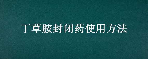 丁草胺封闭药使用方法（丁草胺封闭药使用方法图片）