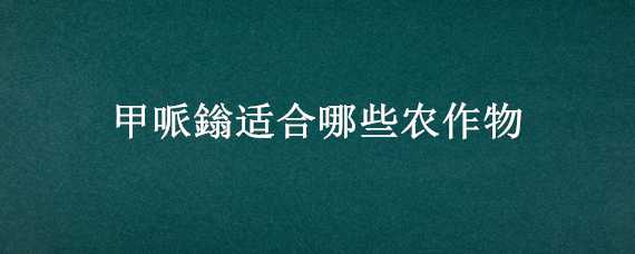 甲哌鎓适合哪些农作物 甲哌鎓的作用及亩用量