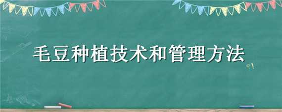 毛豆种植技术和管理方法 毛豆的栽培技术