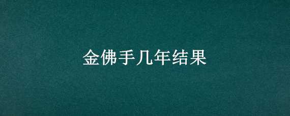 金佛手几年结果 金佛手种植几年后结果