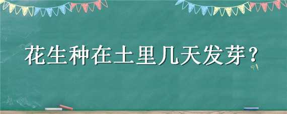 花生种在土里几天发芽 种的花生几天出芽