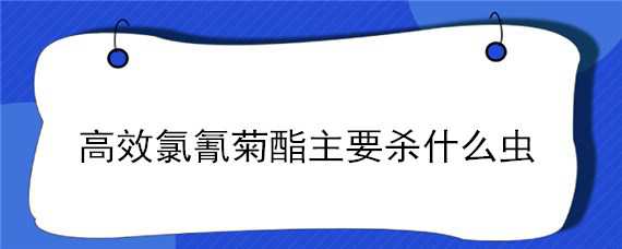 高效氯氰菊酯主要杀什么虫 高效氯氰菊酯主要杀什么虫子