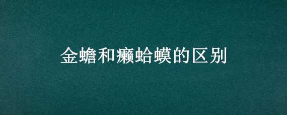 金蟾和癞蛤蟆的区别（金蟾和癞蛤蟆的区别是什么）