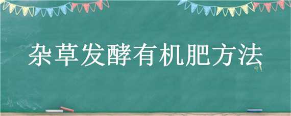 杂草发酵有机肥方法 杂草发酵有机肥方法和用量