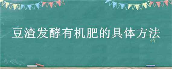 豆渣发酵有机肥的具体方法 豆渣发酵有机肥的具体方法有哪些