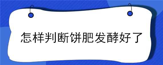 怎样判断饼肥发酵好了（怎么看饼肥发酵好了）