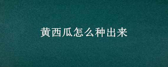 黄西瓜怎么种出来 黄西瓜怎么种出来的视频