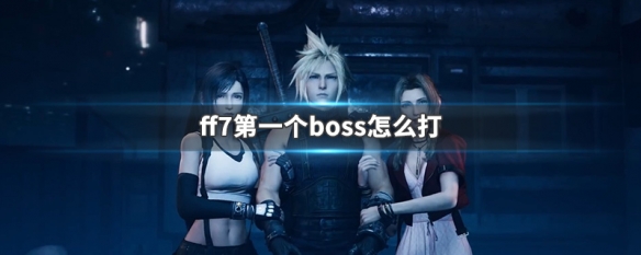 ff7第一个boss怎么打 ff7第十七章boss