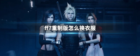 ff7重制版怎么换衣服（ff7重制版换人）