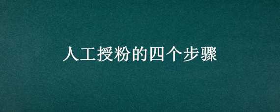 人工授粉的四个步骤 人工授粉的四个步骤高中