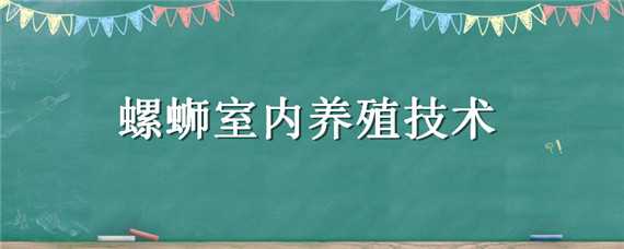 螺蛳室内养殖技术 螺蛳室内养殖技术黔东南哪里有培训机构