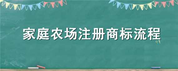 家庭农场注册商标流程（家庭农场注册商标流程及费用2022）