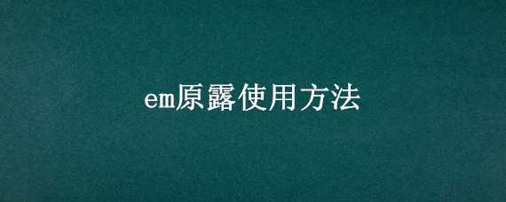 em原露使用方法 em原露有用吗