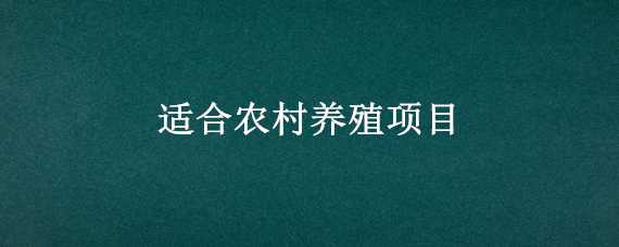 适合农村养殖项目 适合农村养殖项目有哪些