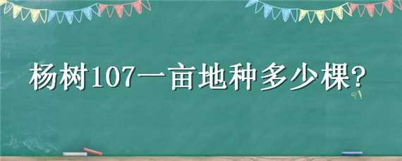 杨树107一亩地种多少棵（杨树107一亩地种多少棵呢）