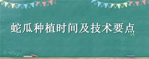 蛇瓜种植时间及技术要点 蛇瓜种植时间及技术要点介绍