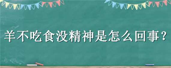 羊不吃食没精神是怎么回事 羊不吃没精神是什么原因