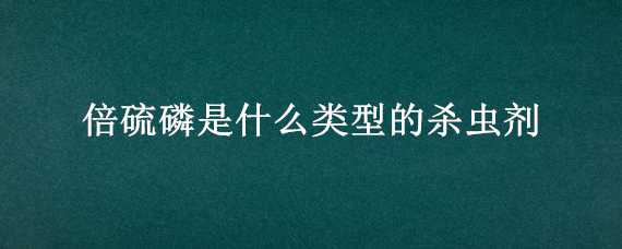 倍硫磷是什么类型的杀虫剂 倍硫磷主要杀什么虫