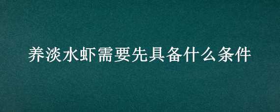 养淡水虾需要先具备什么条件 养淡水虾需要先具备什么条件才能养