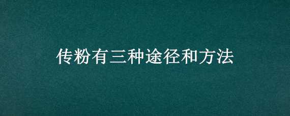 传粉有三种途径和方法（传粉有三种途径和方法分别是）