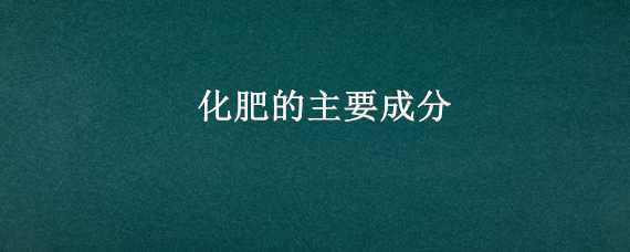 化肥的主要成分 化肥的主要成分氮磷钾是什么意思