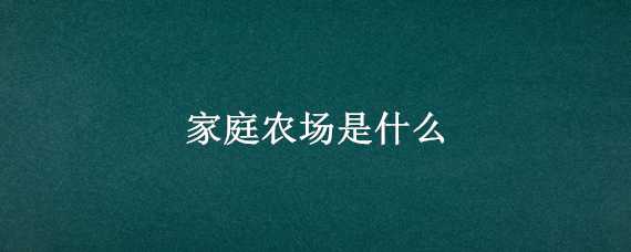 家庭农场是什么（家庭农场是什么经济成分）