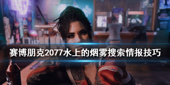 赛博朋克2077水上的烟雾搜索情报技巧 赛博朋克2077水上的烟雾收集情报