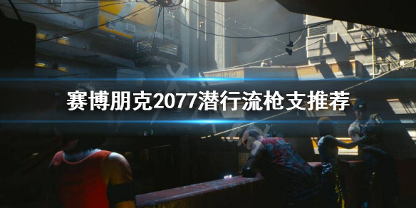 赛博朋克2077潜行流用什么枪（赛博朋克2077潜行用什么武器）