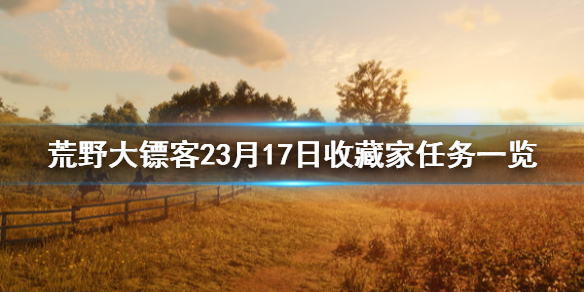 荒野大镖客23月17日收藏家任务一览（荒野大镖客收藏家先收集什么）