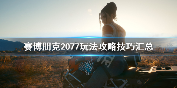 赛博朋克2077玩法攻略技巧汇总（赛博朋克2077完全攻略）