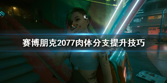 赛博朋克2077肉体分支怎么加（赛博朋克2077肉体点多少）