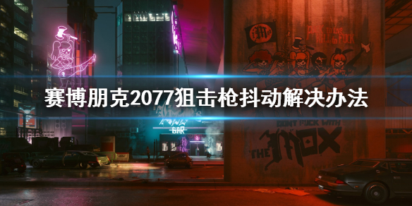 赛博朋克2077狙击枪抖动怎么办 赛博朋克2077狙击枪瞄准抖动