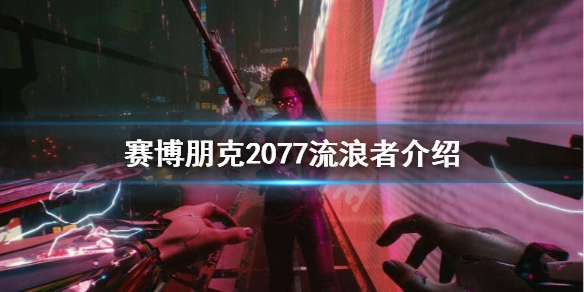 赛博朋克2077流浪者很穷吗 赛博朋克2077流浪者和街头小子有什么区别