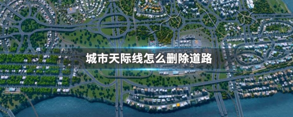 城市天际线怎么删除道路（城市天际线删除道路快捷键）