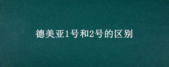 德美亚1号和2号的区别 德美亚1号和德美亚2号对比产量