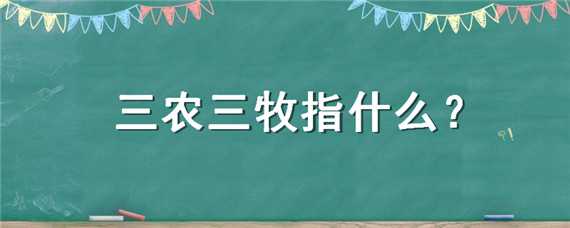 三农三牧指什么（三农三牧是指什么）