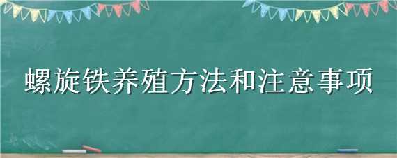 螺旋铁养殖方法和注意事项（螺旋铁的养殖方法）