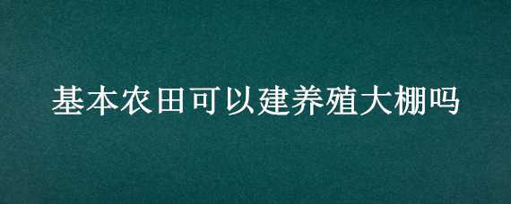 基本农田可以建养殖大棚吗 基本农田可以建大棚种植吗