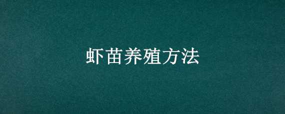 虾苗养殖方法(虾苗养殖方法有哪些)