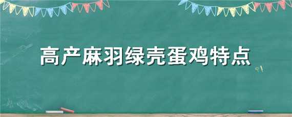 高产麻羽绿壳蛋鸡特点（高产麻羽绿壳蛋鸡一年产多少蛋）