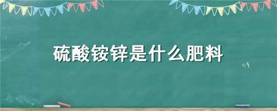 硫酸铵锌是什么肥料 硫酸铵锌是什么肥料里的