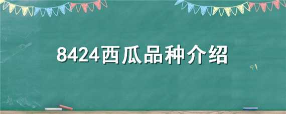 8424西瓜品种特点（8424西瓜品种由来）